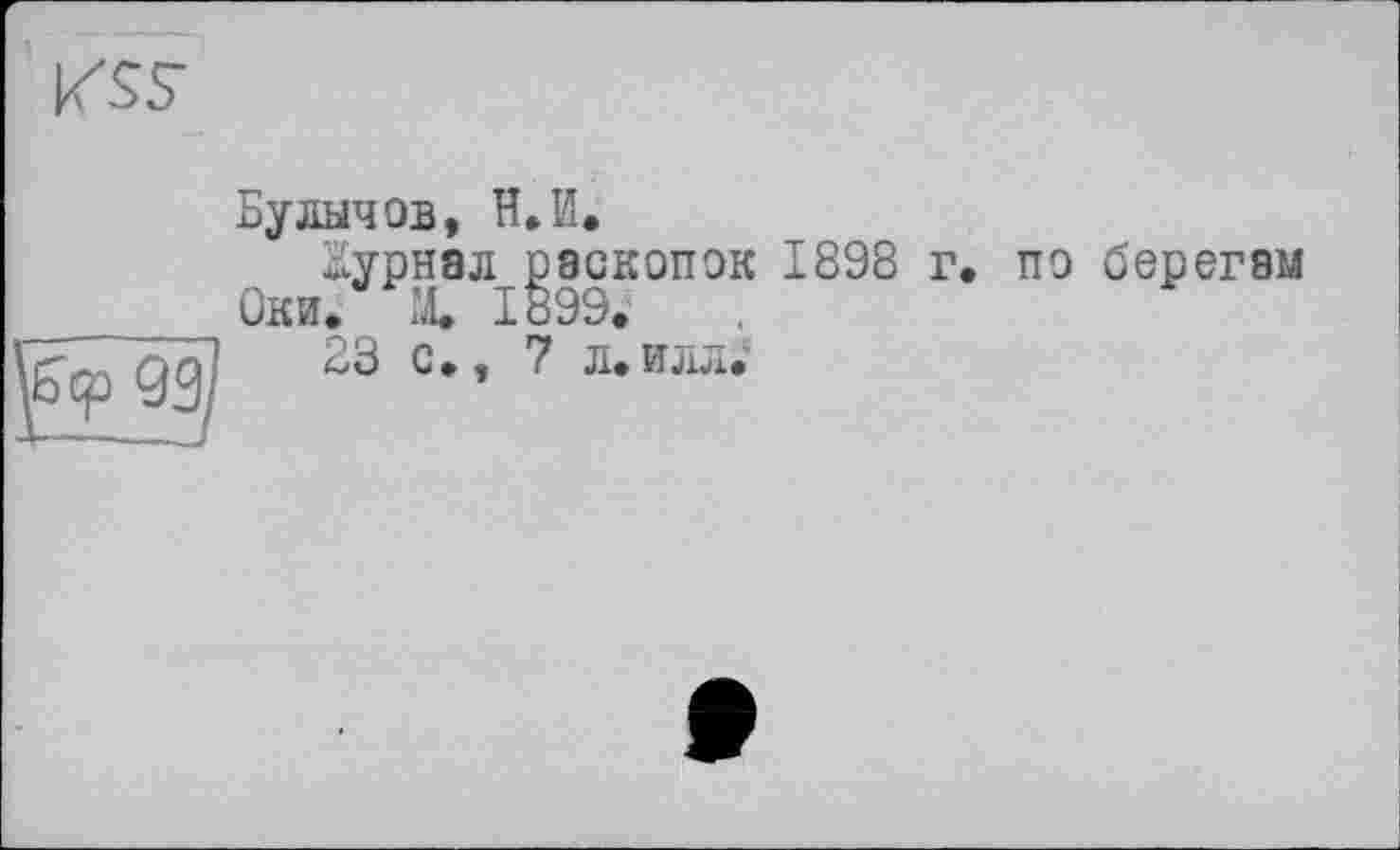 ﻿
Булычев, H.И.
Журнал раскопок 1898 Оки/ X 1899.
23 с., 7 л.илл.
г.
по берегам